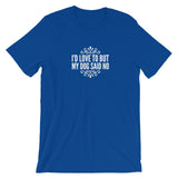 I’d love to but my Dog said no Short-Sleeve Unisex T-Shirt