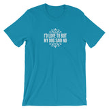 I’d love to but my Dog said no Short-Sleeve Unisex T-Shirt
