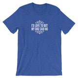 I’d love to but my Dog said no Short-Sleeve Unisex T-Shirt