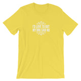 I’d love to but my Dog said no Short-Sleeve Unisex T-Shirt