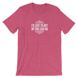 I’d love to but my Dog said no Short-Sleeve Unisex T-Shirt