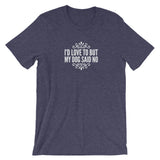 I’d love to but my Dog said no Short-Sleeve Unisex T-Shirt