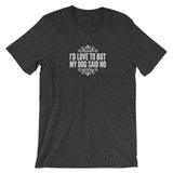 I’d love to but my Dog said no Short-Sleeve Unisex T-Shirt